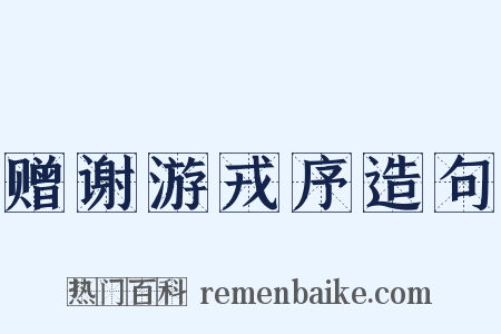 赠谢游戎序造句是什么意思的图片